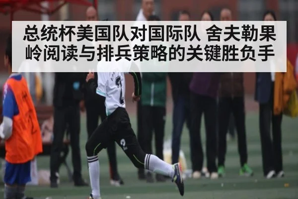 总统杯美国队对国际队 舍夫勒果岭阅读与排兵策略的关键胜负手