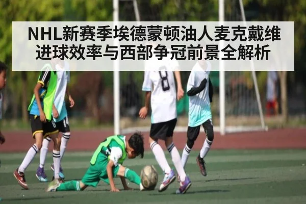 NHL新赛季埃德蒙顿油人麦克戴维进球效率与西部争冠前景全解析