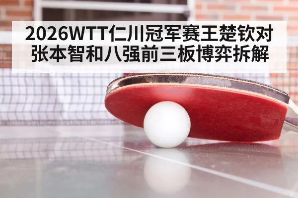 2026WTT仁川冠军赛王楚钦对张本智和八强前三板博弈拆解